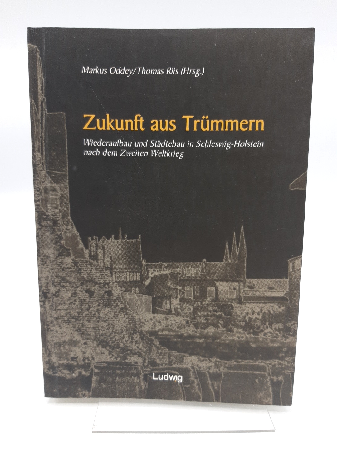 Zukunft aus Trümmern Wiederaufbau und Städtebau in Schleswig-Holstein nach dem Zweiten Weltkrieg / Markus Oddey/Thomas Riis - Oddey, Markus (Herausgeber)